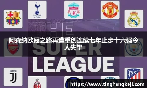 阿森纳欧冠之路再遭重创连续七年止步十六强令人失望