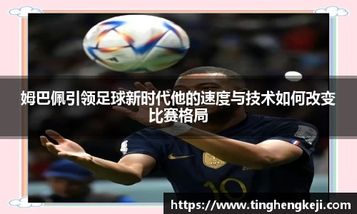姆巴佩引领足球新时代他的速度与技术如何改变比赛格局