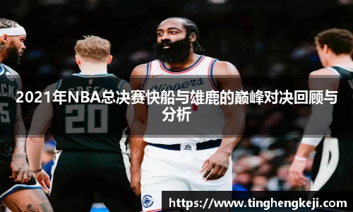 2021年NBA总决赛快船与雄鹿的巅峰对决回顾与分析