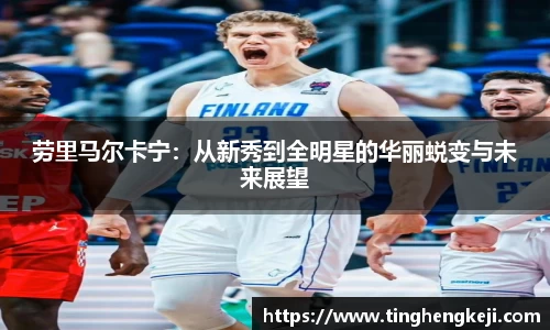 劳里马尔卡宁：从新秀到全明星的华丽蜕变与未来展望